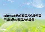 iphone的热点频段怎么换苹果手机的热点频段怎么设置