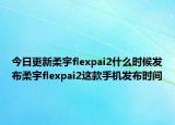 今日更新柔宇flexpai2什么时候发布柔宇flexpai2这款手机发布时间