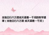 坐地日行八万里巡天遥看一千河的哲学道理（坐地日行八万里 巡天遥看一千河）