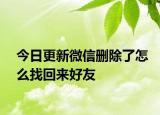 今日更新微信删除了怎么找回来好友