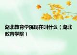 湖北教育学院现在叫什么（湖北教育学院）