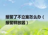 报警了不立案怎么办（报警释放器）
