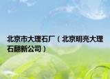 北京市大理石厂（北京明亮大理石翻新公司）