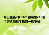 今日更新iQOOZ1和荣耀x10哪个好这两款手机哪一款更好