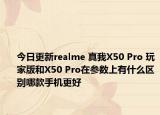 今日更新realme 真我X50 Pro 玩家版和X50 Pro在参数上有什么区别哪款手机更好