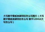 大写数字壹贰叁肆到拾怎么写图片（大写数字壹贰叁肆到拾怎么写 数字123410大写怎么写）