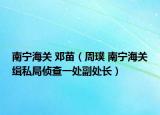 南宁海关 邓苗（周璞 南宁海关缉私局侦查一处副处长）
