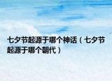 七夕节起源于哪个神话（七夕节起源于哪个朝代）
