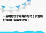 一直喝柠檬水对身体好吗（长期喝柠檬水好吗详细介绍）