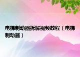 电梯制动器拆解视频教程（电梯制动器）