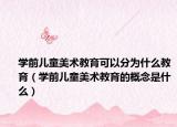 学前儿童美术教育可以分为什么教育（学前儿童美术教育的概念是什么）