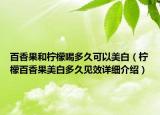 百香果和柠檬喝多久可以美白（柠檬百香果美白多久见效详细介绍）