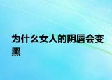 为什么女人的阴唇会变黑