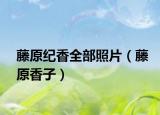 藤原纪香全部照片（藤原香子）