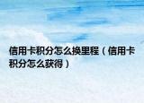 信用卡积分怎么换里程（信用卡积分怎么获得）