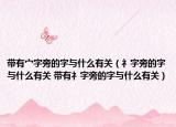 带有宀字旁的字与什么有关（礻字旁的字与什么有关 带有礻字旁的字与什么有关）