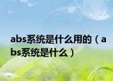 abs系统是什么用的（abs系统是什么）