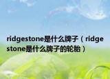 ridgestone是什么牌子（ridgestone是什么牌子的轮胎）