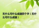 无什么可什么成语四个字（无什么可什么成语）