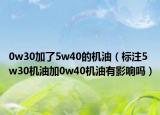 0w30加了5w40的机油（标注5w30机油加0w40机油有影响吗）