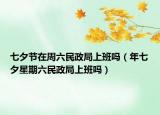 七夕节在周六民政局上班吗（年七夕星期六民政局上班吗）