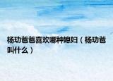 杨玏爸爸喜欢哪种媳妇（杨玏爸叫什么）