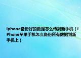 iphone备份好的数据怎么传到新手机（iPhone苹果手机怎么备份所有数据到新手机上）