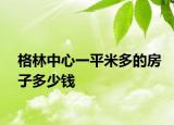 格林中心一平米多的房子多少钱