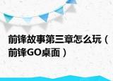前锋故事第三章怎么玩（前锋GO桌面）