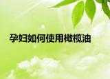 孕妇如何使用橄榄油