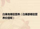 白果有哪些营养（白果都哪些营养价值呢）
