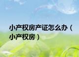 小产权房产证怎么办（小产权房）