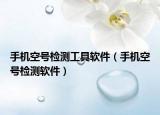 手机空号检测工具软件（手机空号检测软件）