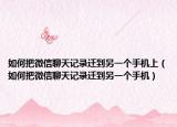 如何把微信聊天记录迁到另一个手机上（如何把微信聊天记录迁到另一个手机）