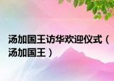 汤加国王访华欢迎仪式（汤加国王）