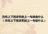 吾将上下而求索的上一句选自什么（吾将上下而求索的上一句是什么）