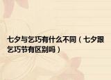 七夕与乞巧有什么不同（七夕跟乞巧节有区别吗）