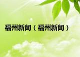 福州新闻（福州新闻）