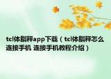tcl体脂秤app下载（tcl体脂秤怎么连接手机 连接手机教程介绍）