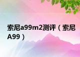 索尼a99m2测评（索尼A99）
