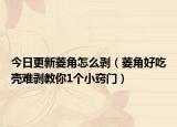今日更新菱角怎么剥（菱角好吃壳难剥教你1个小窍门）