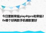 今日更新荣耀play4tpro和荣耀20s哪个好两款手机哪款更好