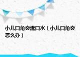 小儿口角炎流口水（小儿口角炎怎么办）