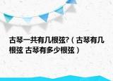 古琴一共有几根弦?（古琴有几根弦 古琴有多少根弦）