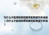 为什么不能用铁制容器来配制波尔多溶液（为什么不能用铁制容器来配制波尔多液）