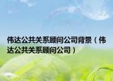 伟达公共关系顾问公司背景（伟达公共关系顾问公司）