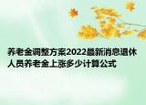 养老金调整方案2022最新消息退休人员养老金上涨多少计算公式