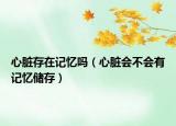 心脏存在记忆吗（心脏会不会有记忆储存）