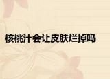 核桃汁会让皮肤烂掉吗