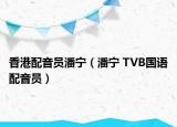 香港配音员潘宁（潘宁 TVB国语配音员）